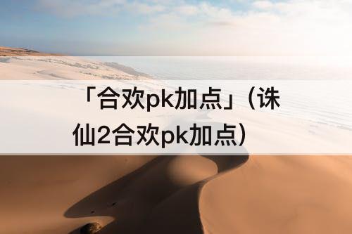 「合欢pk加点」(诛仙2合欢pk加点)
