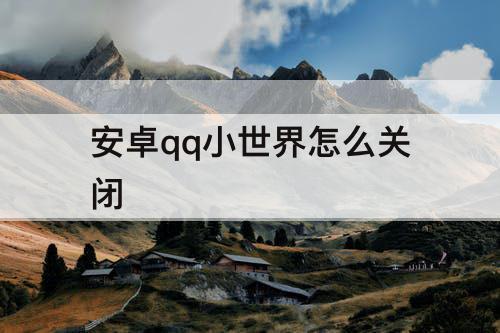 安卓qq小世界怎么关闭