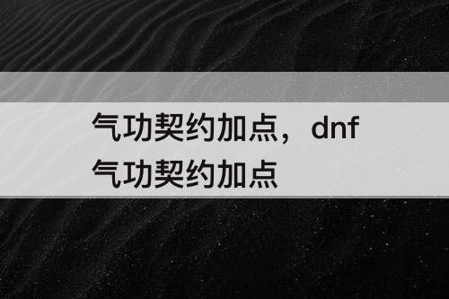 气功契约加点，dnf气功契约加点