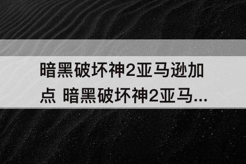暗黑破坏神2亚马逊加点 暗黑破坏神2亚马逊加点和技能加点1.13