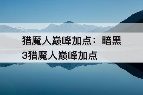猎魔人巅峰加点：暗黑3猎魔人巅峰加点