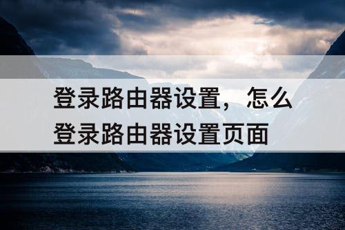 登录路由器设置，怎么登录路由器设置页面
