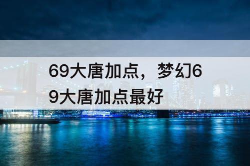 69大唐加点，梦幻69大唐加点最好