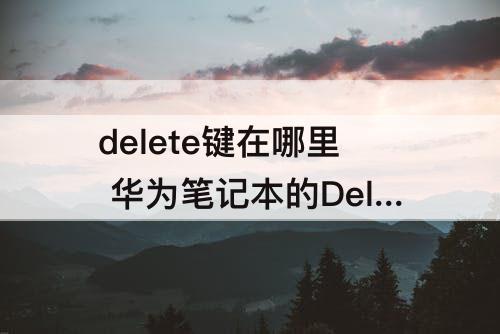 delete键在哪里 华为笔记本的Delete键在哪里
