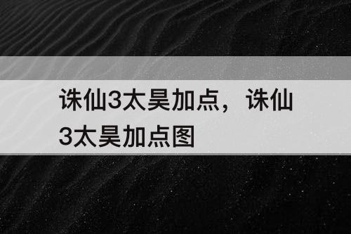 诛仙3太昊加点，诛仙3太昊加点图