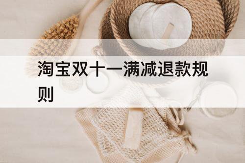淘宝双十一满减退款规则