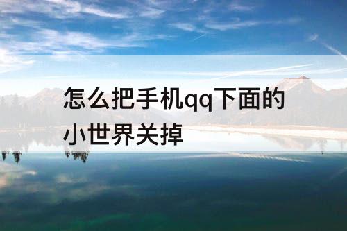 怎么把手机qq下面的小世界关掉