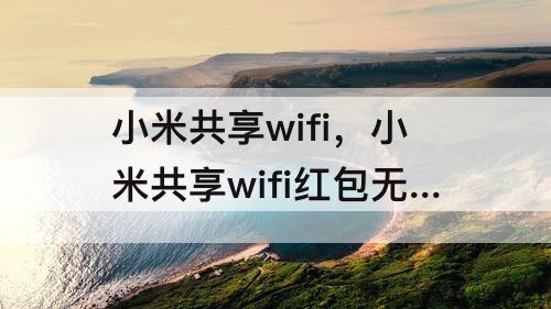 小米共享wifi，小米共享wifi红包无法支付