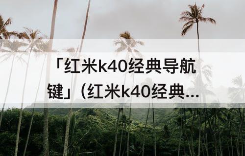 「红米k40经典导航键」(红米k40经典导航键有问题)