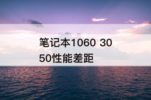 笔记本1060 3050性能差距