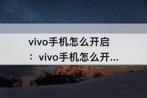 vivo手机怎么开启：vivo手机怎么开启分屏模式