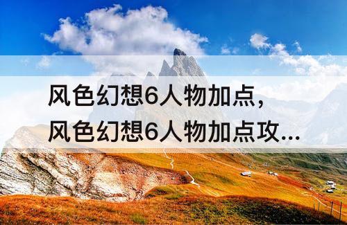 风色幻想6人物加点，风色幻想6人物加点攻略