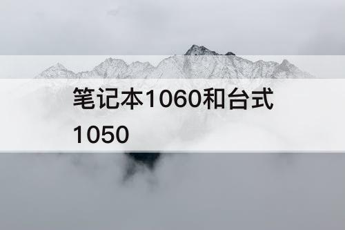 笔记本1060和台式1050