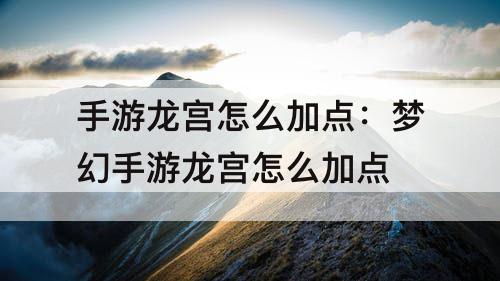 手游龙宫怎么加点：梦幻手游龙宫怎么加点