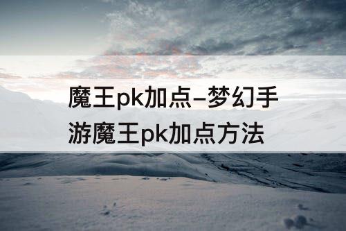 魔王pk加点-梦幻手游魔王pk加点方法