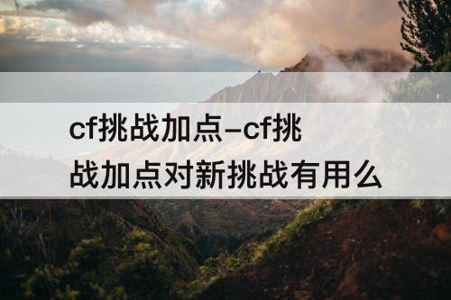 cf挑战加点-cf挑战加点对新挑战有用么