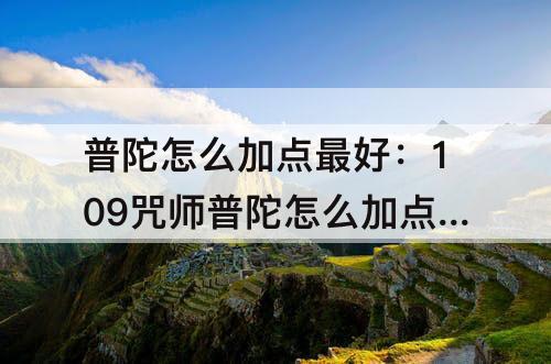 普陀怎么加点最好：109咒师普陀怎么加点最好
