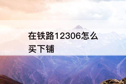 在铁路12306怎么买下铺