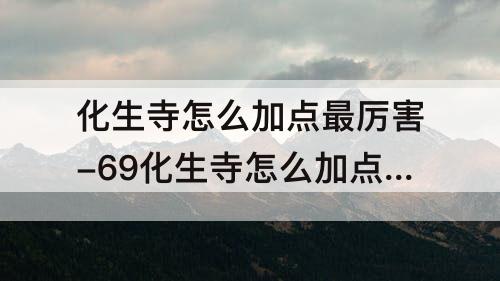 化生寺怎么加点最厉害-69化生寺怎么加点最厉害