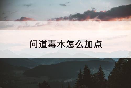 问道毒木怎么加点
