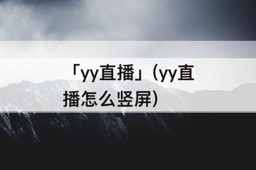 「yy直播」(yy直播怎么竖屏)