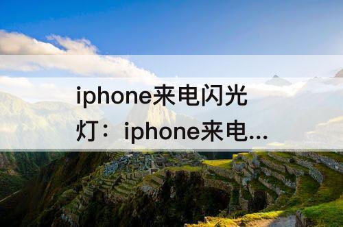 iphone来电闪光灯：iphone来电闪光灯闪烁