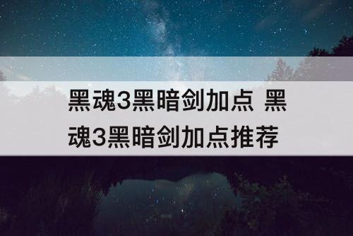 黑魂3黑暗剑加点 黑魂3黑暗剑加点推荐