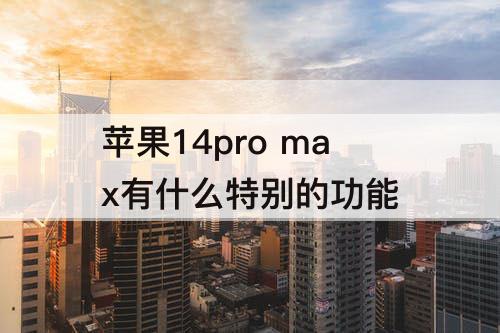 苹果14pro max有什么特别的功能