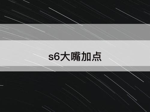 s6大嘴加点