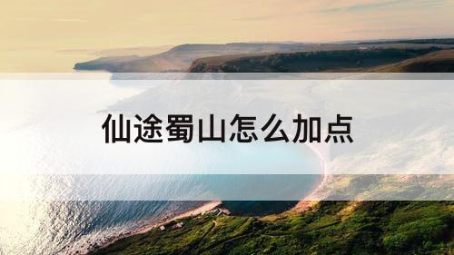 仙途蜀山怎么加点