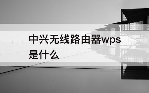 中兴无线路由器wps是什么