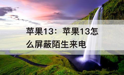 苹果13：苹果13怎么屏蔽陌生来电
