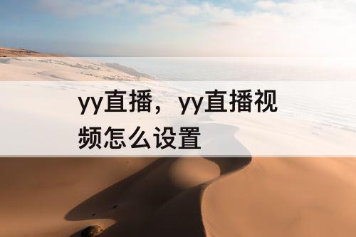 yy直播，yy直播视频怎么设置