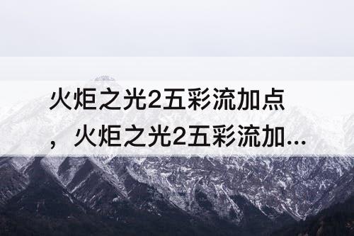 火炬之光2五彩流加点，火炬之光2五彩流加点顺序
