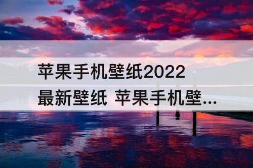 苹果手机壁纸2022最新壁纸 苹果手机壁纸2022最新壁纸高清动漫