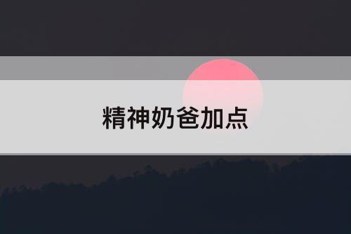 精神奶爸加点