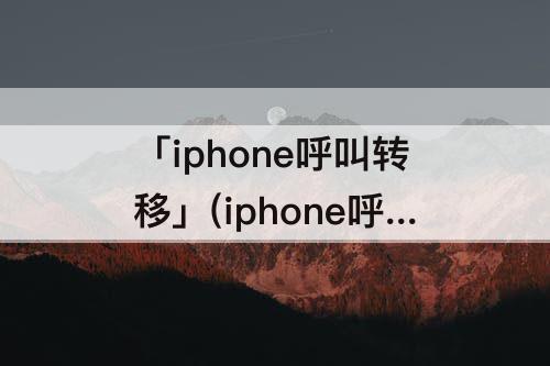 「iphone呼叫转移」(iphone呼叫转移一直加载不出来)