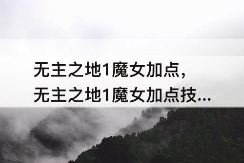 无主之地1魔女加点，无主之地1魔女加点技巧详细