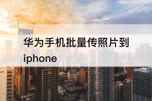 华为手机批量传照片到iphone