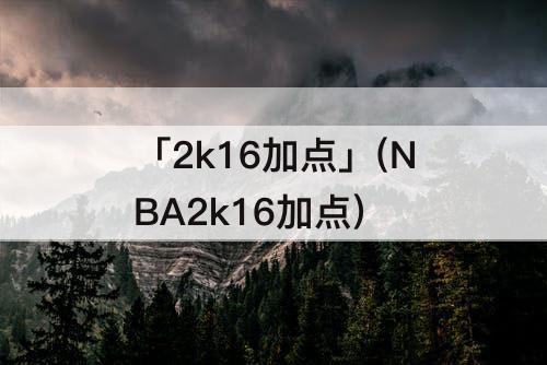 「2k16加点」(NBA2k16加点)