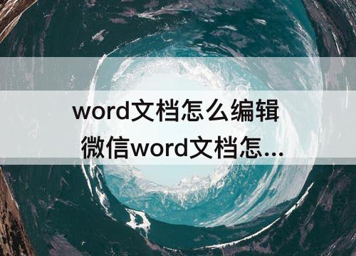 word文档怎么编辑 微信word文档怎么编辑