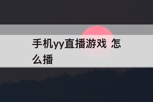 手机yy直播游戏 怎么播