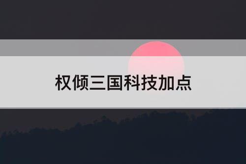 权倾三国科技加点