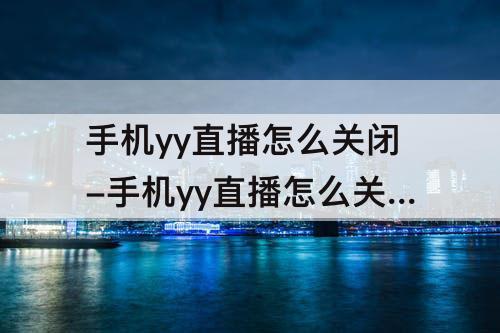 手机yy直播怎么关闭-手机yy直播怎么关闭弹幕