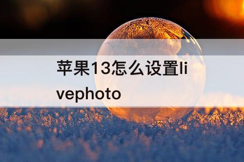 苹果13怎么设置livephoto