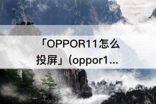 「OPPOR11怎么投屏」(oppor11怎么投屏?)