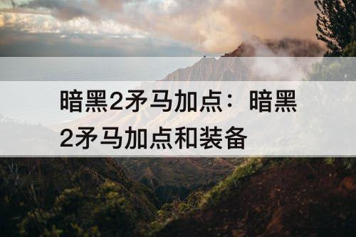 暗黑2矛马加点：暗黑2矛马加点和装备