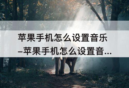 苹果手机怎么设置音乐-苹果手机怎么设置音乐为来电铃声