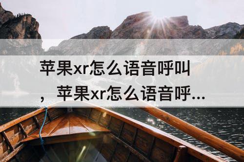 苹果xr怎么语音呼叫，苹果xr怎么语音呼叫联系人