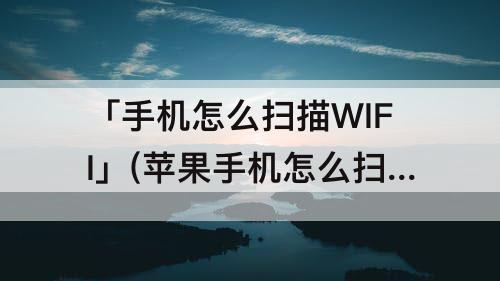 「手机怎么扫描WIFI」(苹果手机怎么扫描wifi二维码)